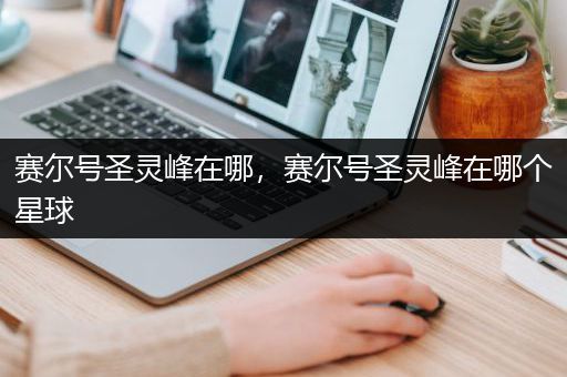 赛尔号圣灵峰在哪，赛尔号圣灵峰在哪个星球